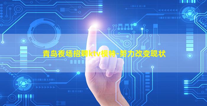青岛夜场招聘ktv模特-努力改变现状